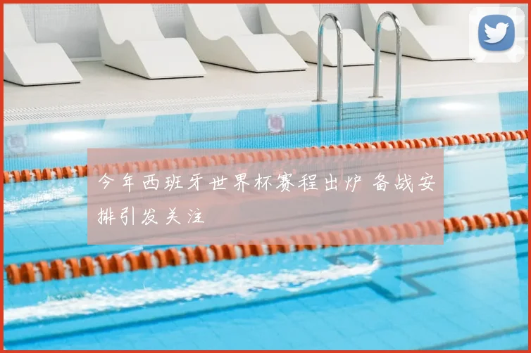 今年西班牙世界杯赛程出炉 备战安排引发关注