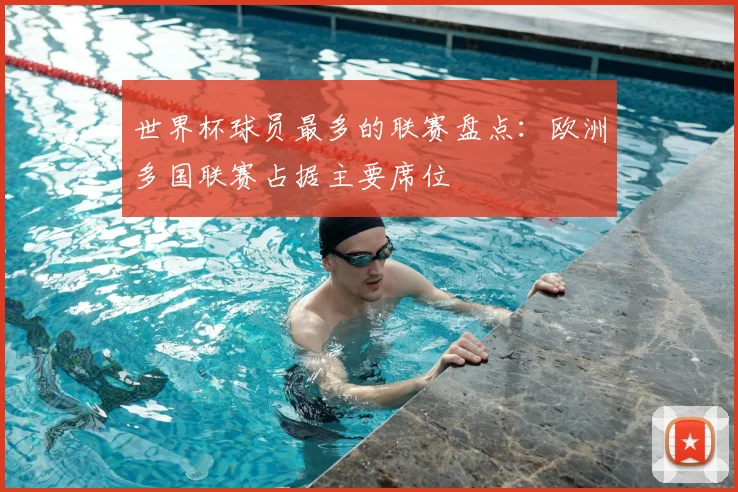 世界杯球员最多的联赛盘点:欧洲多国联赛占据主要席位