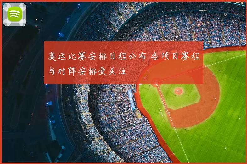 奥运比赛安排日程公布 各项目赛程与对阵安排受关注