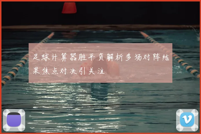 足球计算器胜平负解析多场对阵结果焦点对决引关注