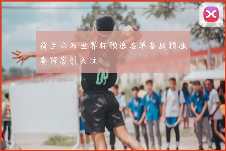 荷兰公布世界杯预选名单备战预选赛阵容引关注