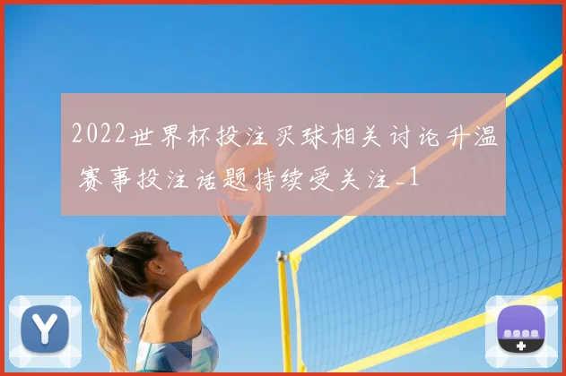 2022世界杯投注买球相关讨论升温 赛事投注话题持续受关注_1