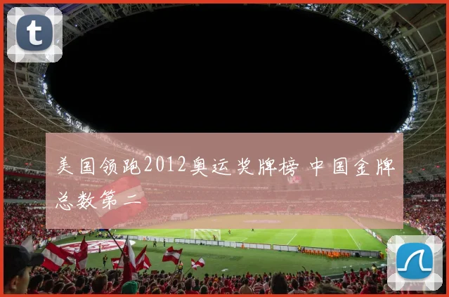美国领跑2012奥运奖牌榜 中国金牌总数第二