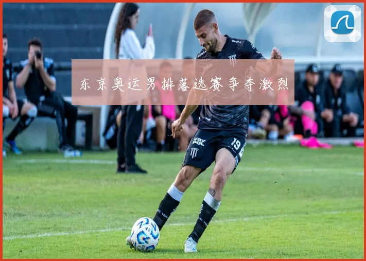 东京奥运男排落选赛争夺激烈
