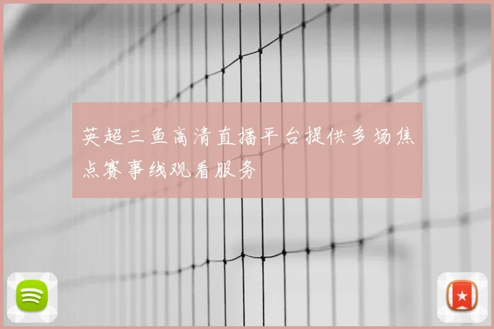 英超三鱼高清直播平台提供多场焦点赛事线观看服务