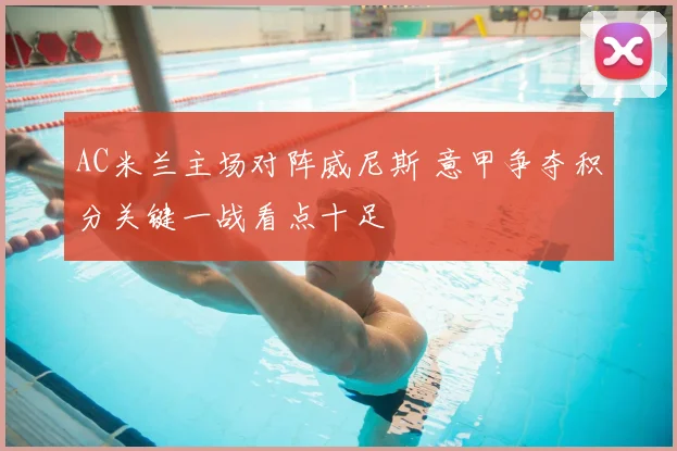 AC米兰主场对阵威尼斯 意甲争夺积分关键一战看点十足