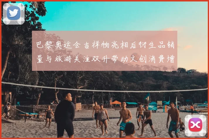 巴黎奥运会吉祥物亮相后衍生品销量与旅游关注双升带动文创消费增长