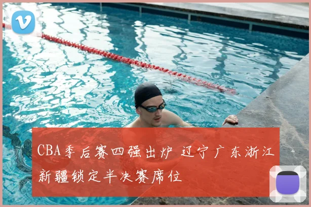 CBA季后赛四强出炉 辽宁广东浙江新疆锁定半决赛席位