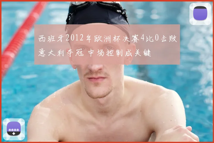 西班牙2012年欧洲杯决赛4比0击败意大利夺冠 中场控制成关键