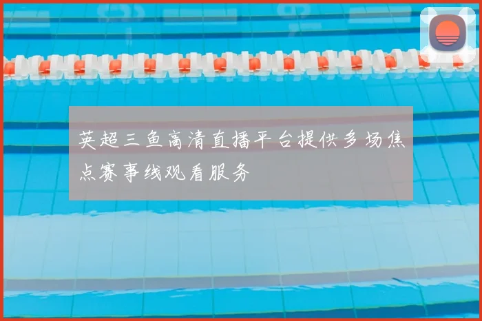 英超三鱼高清直播平台提供多场焦点赛事线观看服务