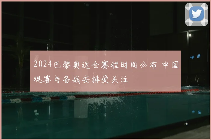 2024巴黎奥运会赛程时间公布 中国观赛与备战安排受关注