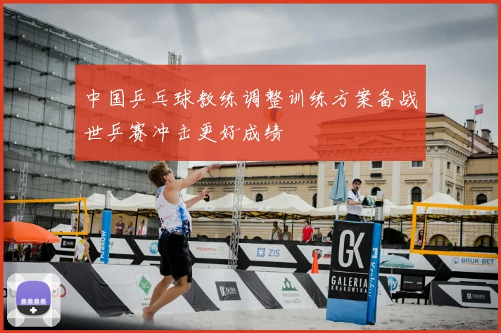 中国乒乓球教练调整训练方案备战世乒赛冲击更好成绩