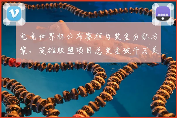 电竞世界杯公布赛程与奖金分配方案,英雄联盟项目总奖金破千万美元