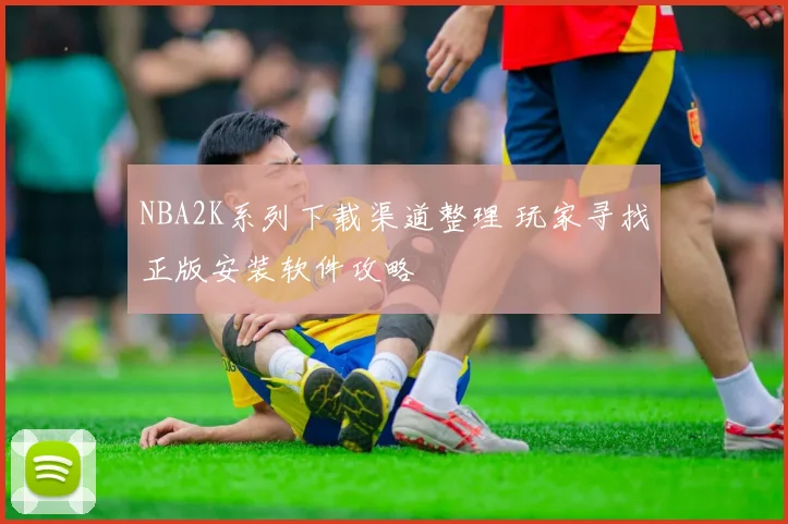 NBA2K系列下载渠道整理 玩家寻找正版安装软件攻略