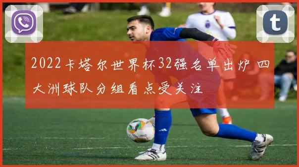 2022卡塔尔世界杯32强名单出炉 四大洲球队分组看点受关注