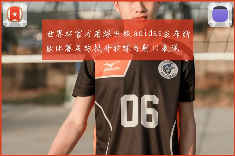 世界杯官方用球升级 adidas发布新款比赛足球提升控球与射门表现
