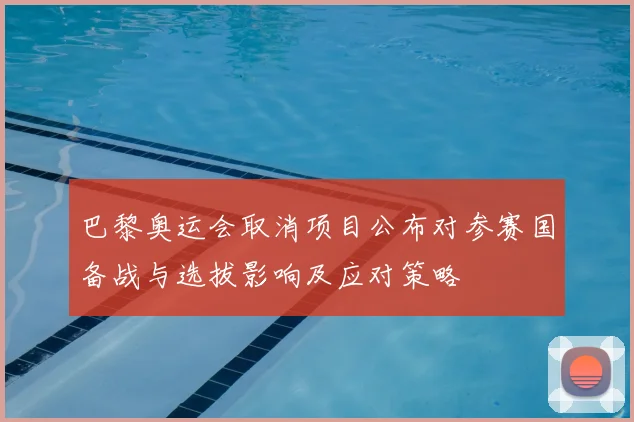 巴黎奥运会取消项目公布对参赛国备战与选拔影响及应对策略