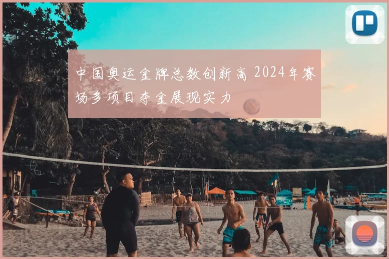 中国奥运金牌总数创新高 2024年赛场多项目夺金展现实力