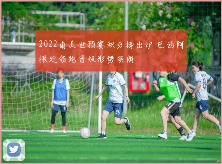 2022南美世预赛积分榜出炉 巴西阿根廷领跑晋级形势明朗