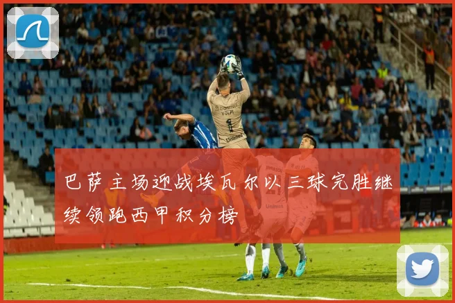 巴萨主场迎战埃瓦尔以三球完胜继续领跑西甲积分榜