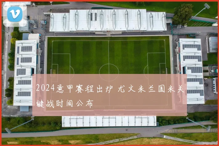 2024意甲赛程出炉 尤文米兰国米关键战时间公布