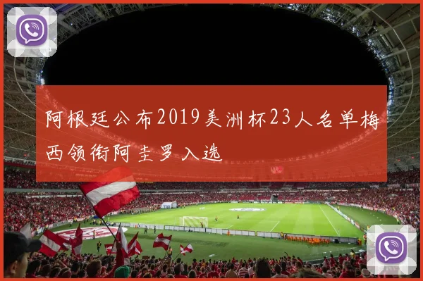 阿根廷公布2019美洲杯23人名单梅西领衔阿圭罗入选