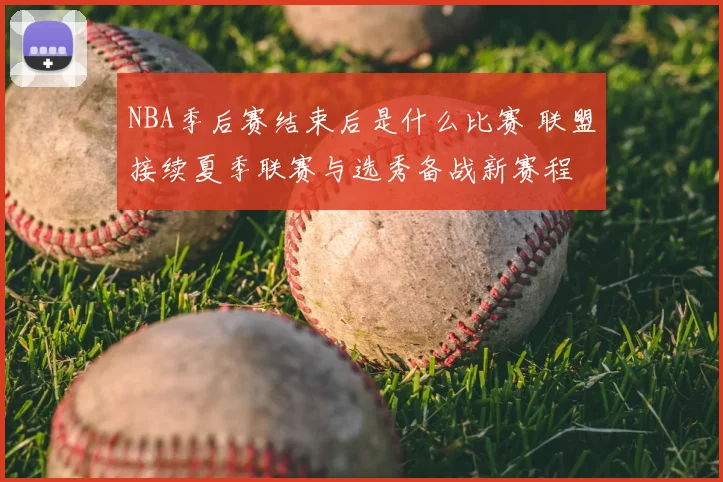 NBA季后赛结束后是什么比赛 联盟接续夏季联赛与选秀备战新赛程