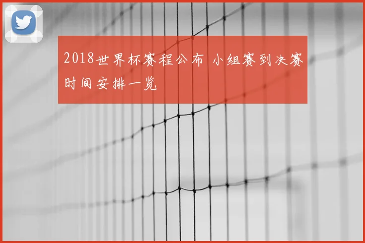2018世界杯赛程公布 小组赛到决赛时间安排一览
