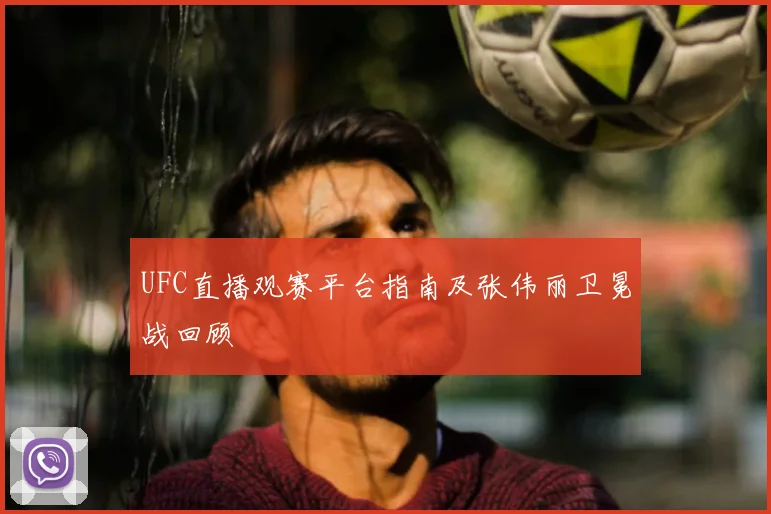 UFC直播观赛平台指南及张伟丽卫冕战回顾